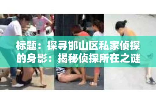 标题：探寻邯山区私家侦探的身影：揭秘侦探所在之谜