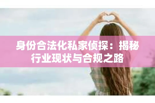 身份合法化私家侦探:揭秘行业现状与合规之路 身份合法化私家侦探:揭秘行业现状与合规之路
