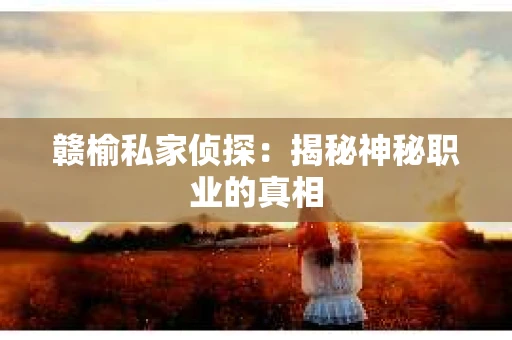 赣榆私家侦探：揭秘神秘职业的真相