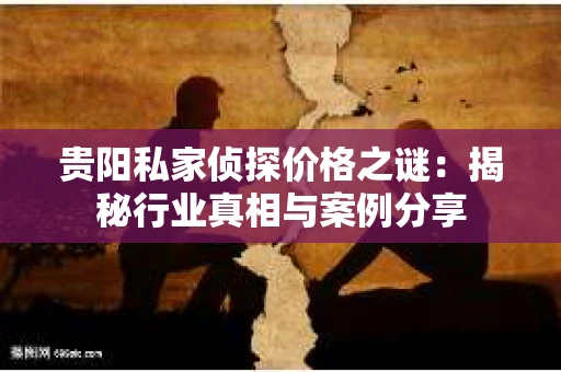 贵阳私家侦探价格之谜：揭秘行业真相与案例分享