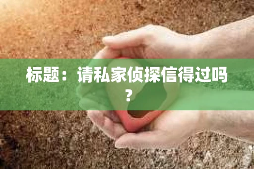 标题：请私家侦探信得过吗？