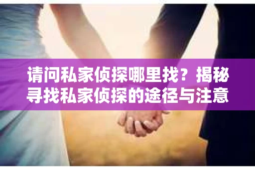 请问私家侦探哪里找？揭秘寻找私家侦探的途径与注意事项