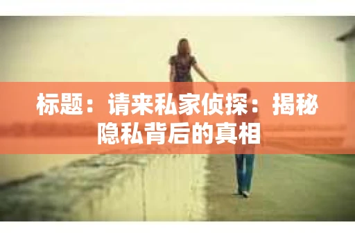 标题：请来私家侦探：揭秘隐私背后的真相