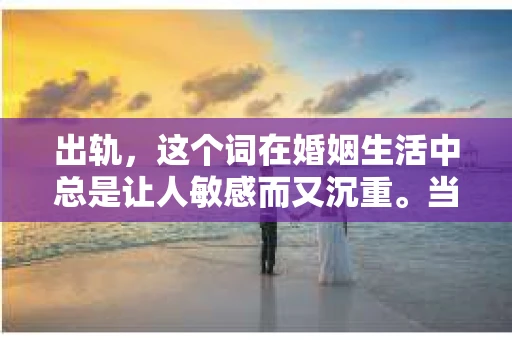 出轨，这个词在婚姻生活中总是让人敏感而又沉重。当它发生时，如何谈判挽回，如何重新建立信任，成为了许多夫妻面临的问题。今天，我们就来聊聊这个话题，希望能给那些正在经历婚姻困境的朋友们一些帮助。