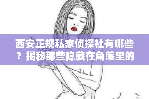 西安正规私家侦探社有哪些？揭秘那些隐藏在角落里的神秘力量