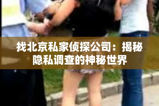 找北京私家侦探公司：揭秘隐私调查的神秘世界