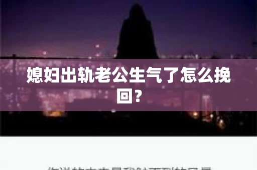 媳妇出轨老公生气了怎么挽回？