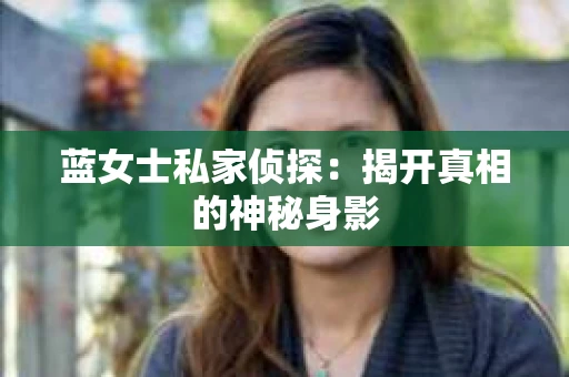 蓝女士私家侦探：揭开真相的神秘身影