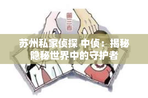 苏州私家侦探 中侦：揭秘隐秘世界中的守护者