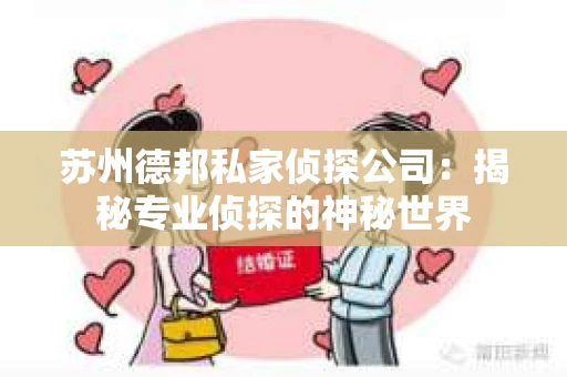 苏州德邦私家侦探公司：揭秘专业侦探的神秘世界