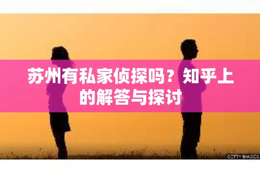 苏州有私家侦探吗？知乎上的解答与探讨