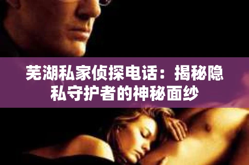 芜湖私家侦探电话：揭秘隐私守护者的神秘面纱