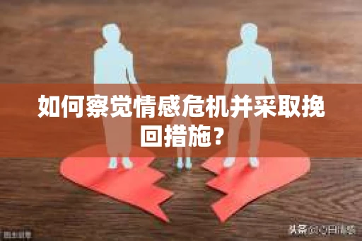 如何察觉情感危机并采取挽回措施？