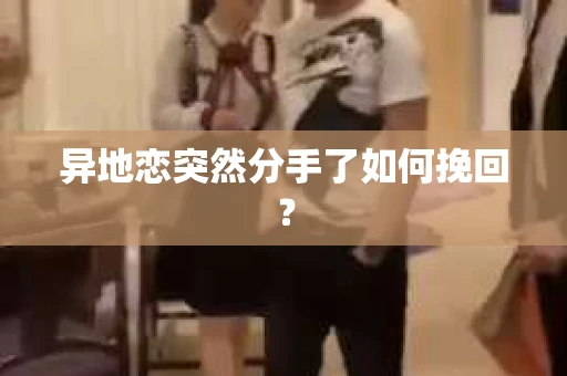 异地恋突然分手了如何挽回？