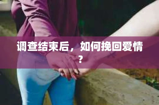 调查结束后，如何挽回爱情？
