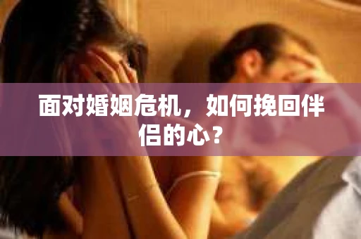 面对婚姻危机，如何挽回伴侣的心？