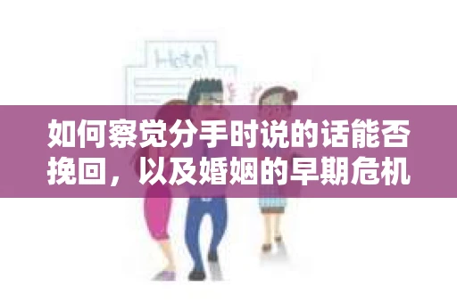 如何察觉分手时说的话能否挽回,以及婚姻的早期危机信号? 如何察觉分手时说的话能否挽回,以及婚姻的早期危机信号?