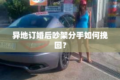 异地订婚后吵架分手如何挽回？