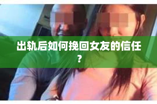 出轨后如何挽回女友的信任? 出轨后如何挽回女友的信任?