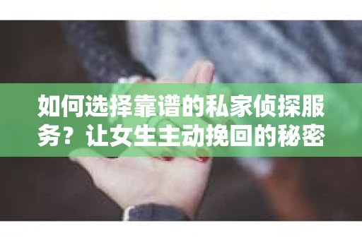 如何选择靠谱的私家侦探服务？让女生主动挽回的秘密武器怎么办？