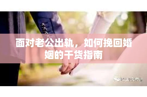 面对老公出轨，如何挽回婚姻的干货指南