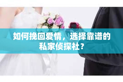 如何挽回爱情，选择靠谱的私家侦探社？