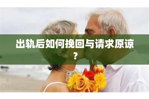 出轨后如何挽回与请求原谅? 出轨后如何挽回与请求原谅?
