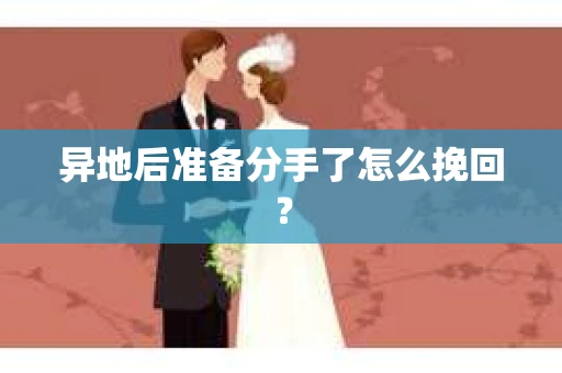 异地后准备分手了怎么挽回？