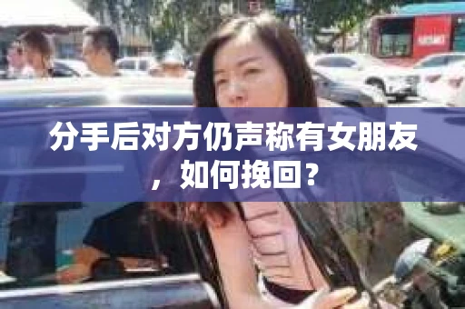 分手后对方仍声称有女朋友，如何挽回？