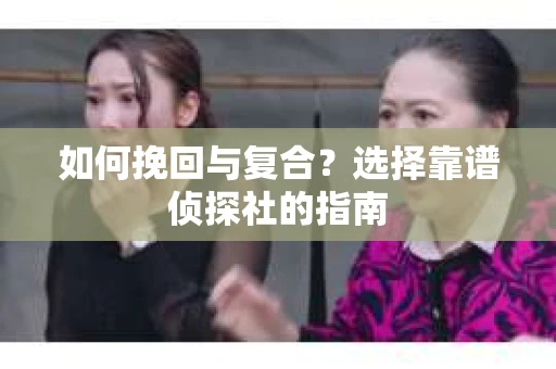 如何挽回与复合？选择靠谱侦探社的指南