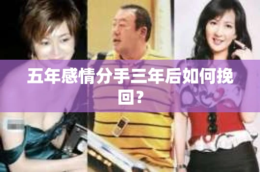 五年感情分手三年后如何挽回？