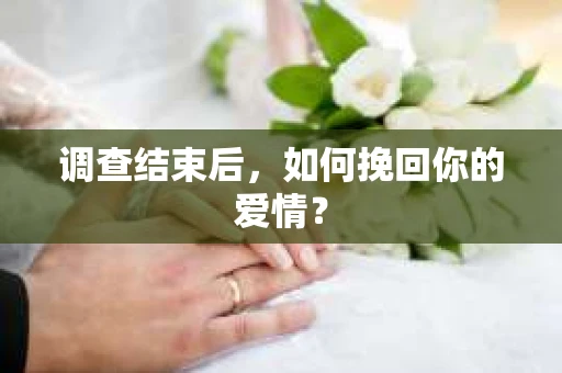 调查结束后，如何挽回你的爱情？