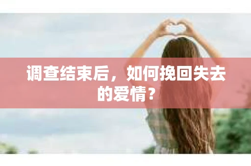 调查结束后，如何挽回失去的爱情？
