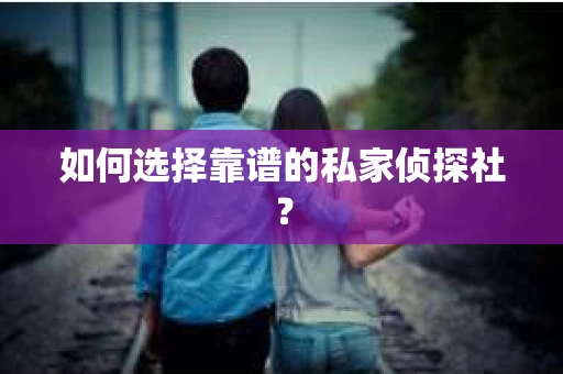 如何选择靠谱的私家侦探社？