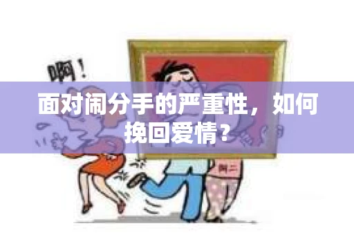 面对闹分手的严重性，如何挽回爱情？