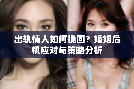 出轨情人如何挽回？婚姻危机应对与策略分析