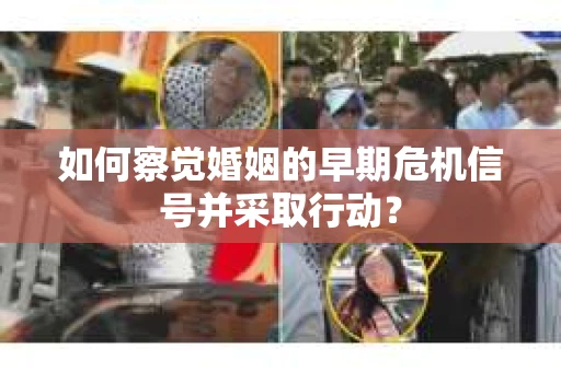 如何察觉婚姻的早期危机信号并采取行动? 如何察觉婚姻的早期危机信号并采取行动?