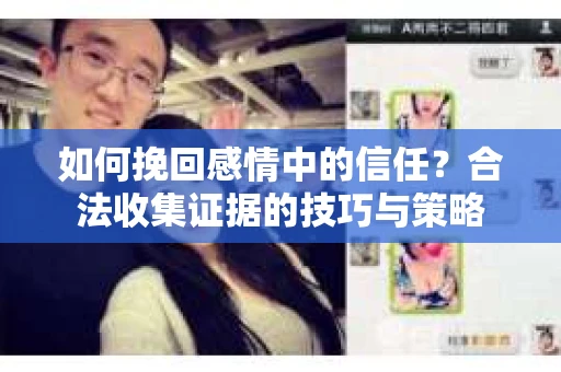 如何挽回感情中的信任?合法收集证据的技巧与策略 如何挽回感情中的信任?合法收集证据的技巧与策略