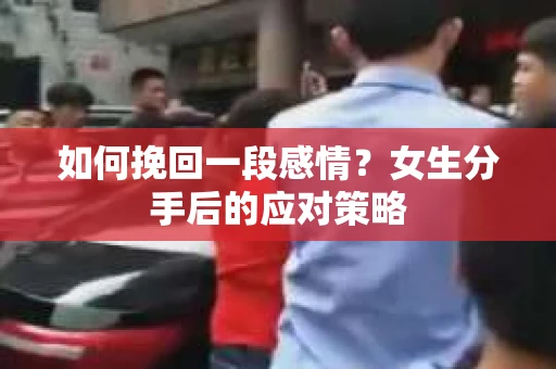 如何挽回一段感情?女生分手后的应对策略 如何挽回一段感情?女生分手后的应对策略