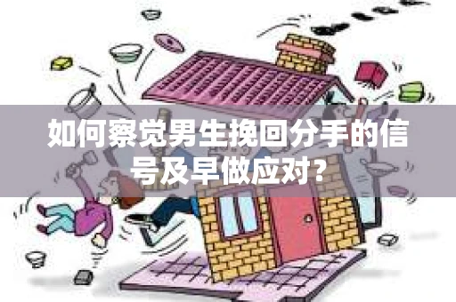 如何察觉男生挽回分手的信号及早做应对？