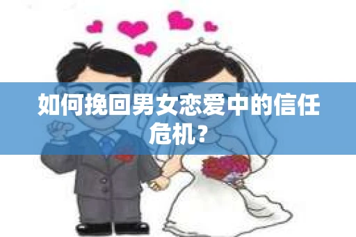 如何挽回男女恋爱中的信任危机？