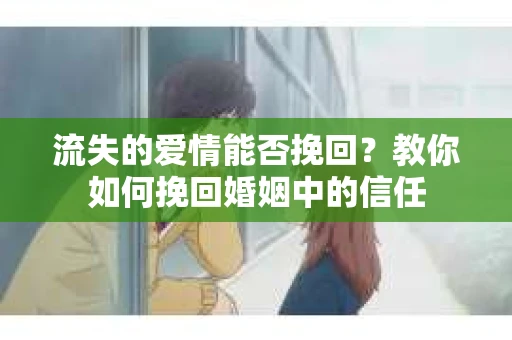 流失的爱情能否挽回？教你如何挽回婚姻中的信任