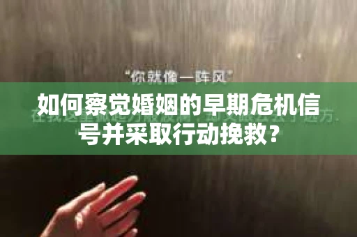 如何察觉婚姻的早期危机信号并采取行动挽救？