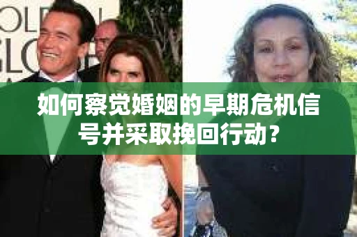 如何察觉婚姻的早期危机信号并采取挽回行动? 如何察觉婚姻的早期危机信号并采取挽回行动?