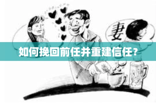 如何挽回前任并重建信任? 如何挽回前任并重建信任?