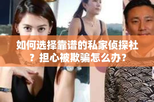 如何选择靠谱的私家侦探社？担心被欺骗怎么办？