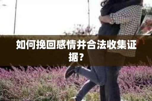 如何挽回感情并合法收集证据？