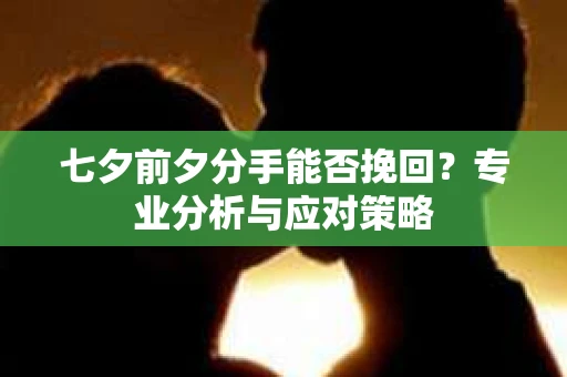 七夕前夕分手能否挽回？专业分析与应对策略