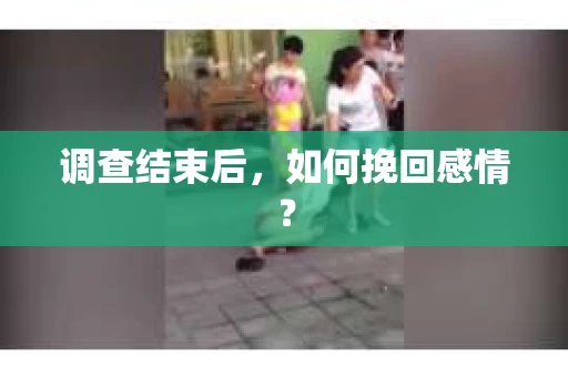 调查结束后,如何挽回感情? 调查结束后,如何挽回感情?