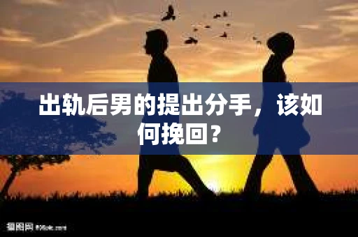 出轨后男的提出分手，该如何挽回？